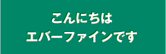 こんにちはエバーファインです