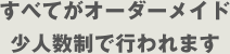 すべてがオーダーメイド少人数制で行われます